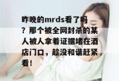 昨晚的mrds看了吗？那个被全网封杀的某人被人拿着证据堵在酒店门口，趁没和谐赶紧看！