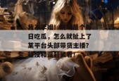 我不李姐！明明是个每日吃瓜，怎么就扯上了某平台头部带货主播？趁没和谐赶紧看！