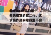 看完mrds里的那个天天炫富的富二代，这波操作属实给我整不会了。